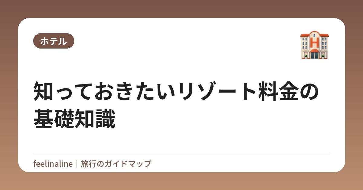 知っておきたいリゾート料金の基礎知識